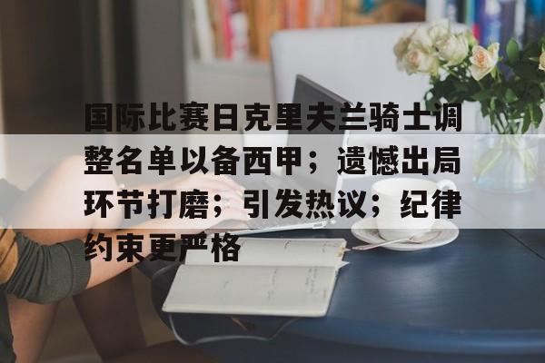 开云app-包含国际比赛日克里夫兰骑士调整名单以备西甲；遗憾出局环节打磨；引发热议；纪律约束更严格的词条